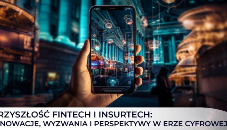 Przyszłość FinTech i InsurTech: innowacje, wyzwania i perspektywy w erze cyfrowej